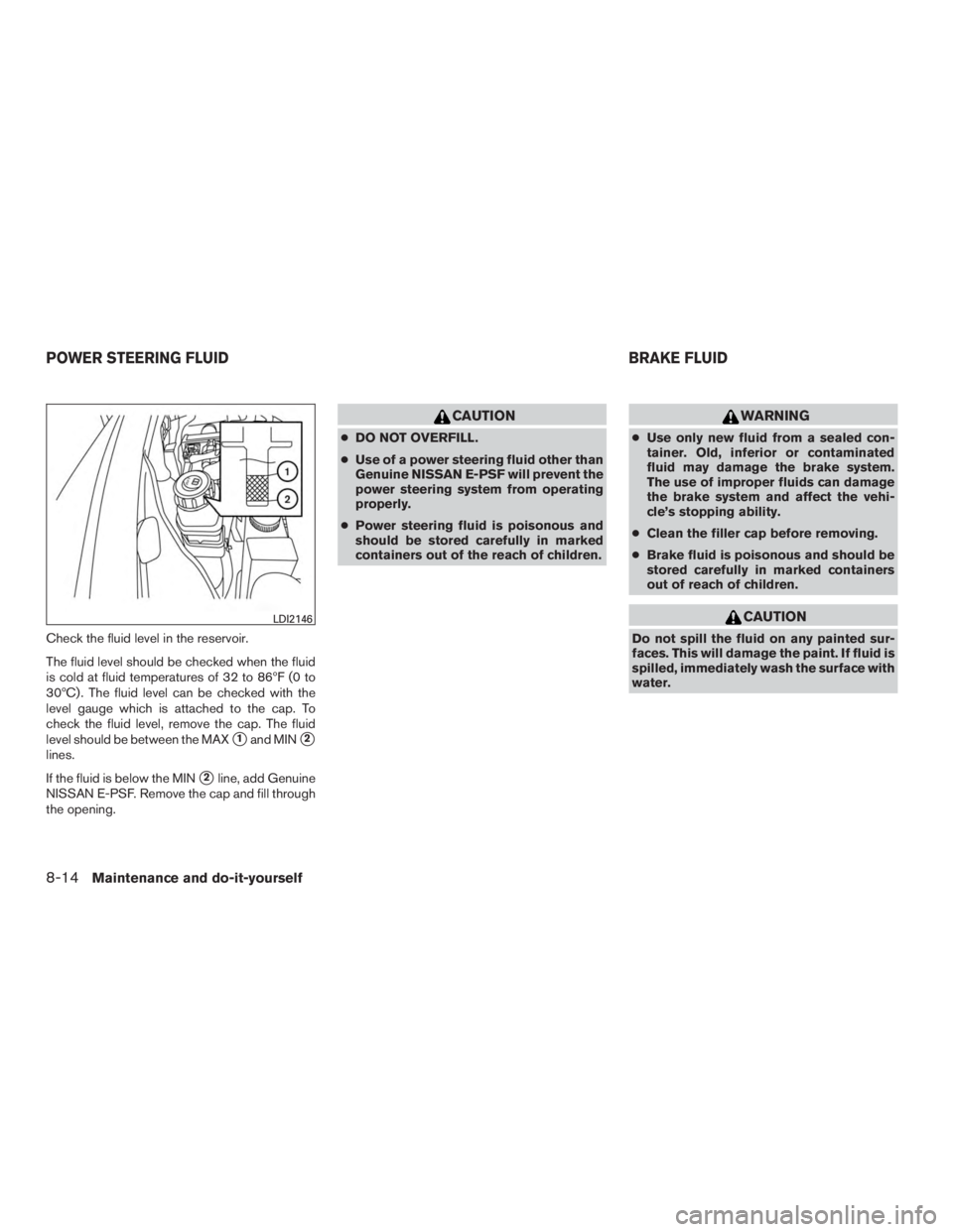 INFINITI QX60-HYBRID 2015  Owners Manual Check the fluid level in the reservoir.
The fluid level should be checked when the fluid
is cold at fluid temperatures of 32 to 86ºF (0 to
30ºC) . The fluid level can be checked with the
level gauge