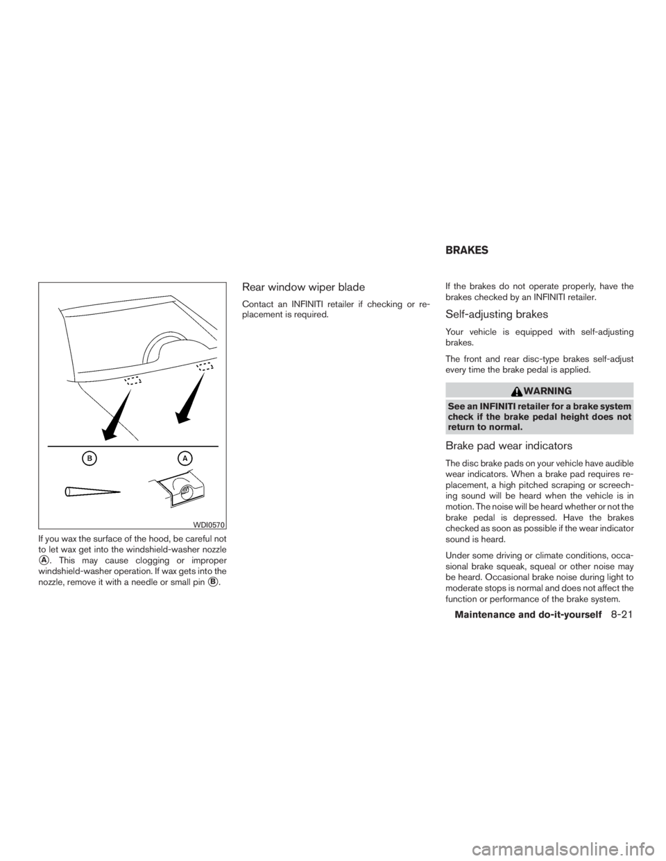 INFINITI QX60-HYBRID 2015  Owners Manual If you wax the surface of the hood, be careful not
to let wax get into the windshield-washer nozzle
A. This may cause clogging or improper
windshield-washer operation. If wax gets into the
nozzle, re