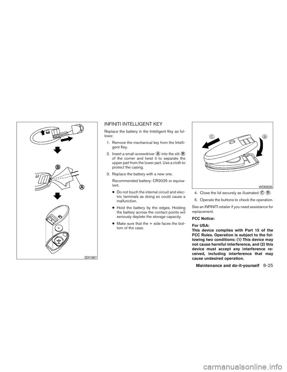 INFINITI QX60-HYBRID 2015  Owners Manual INFINITI INTELLIGENT KEY
Replace the battery in the Intelligent Key as fol-
lows:1. Remove the mechanical key from the Intelli- gent Key.
2. Insert a small screwdriver
Ainto the slitB
of the corner 