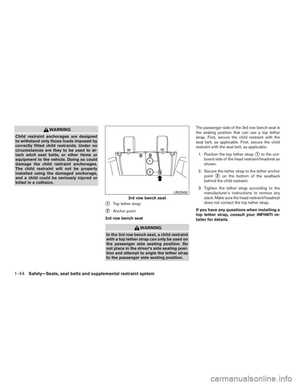 INFINITI QX60-HYBRID 2015 User Guide WARNING
Child restraint anchorages are designed
to withstand only those loads imposed by
correctly fitted child restraints. Under no
circumstances are they to be used to at-
tach adult seat belts, or 