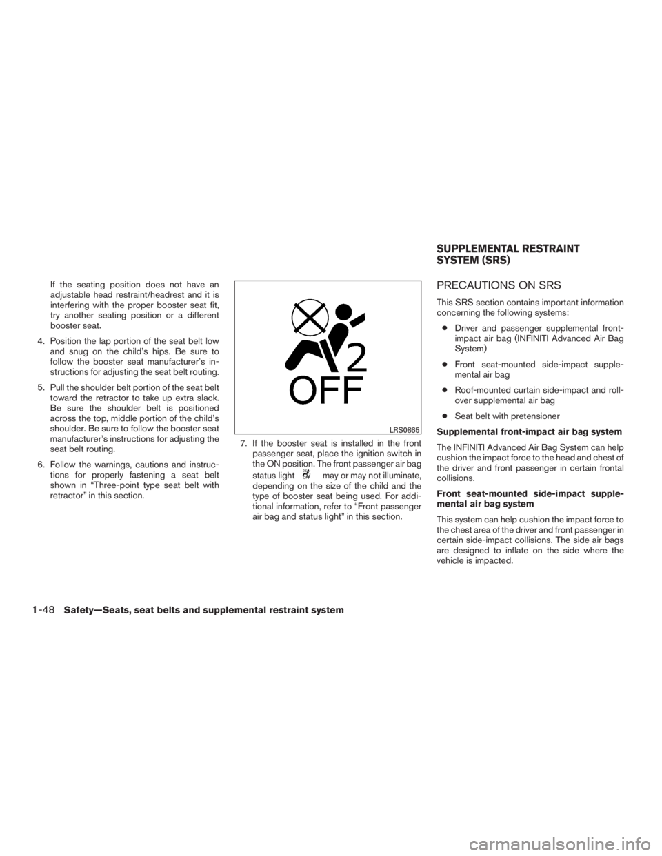 INFINITI QX60-HYBRID 2015 User Guide If the seating position does not have an
adjustable head restraint/headrest and it is
interfering with the proper booster seat fit,
try another seating position or a different
booster seat.
4. Positio