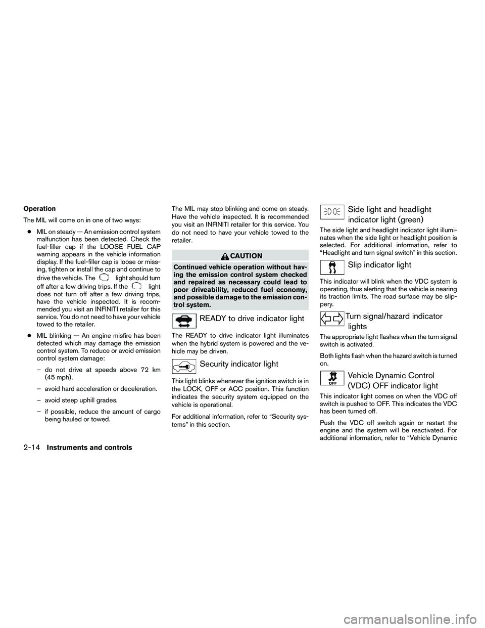 INFINITI QX60-HYBRID 2016 Owners Manual Operation
The MIL will come on in one of two ways:● MIL on steady — An emission control system
malfunction has been detected. Check the
fuel-filler cap if the LOOSE FUEL CAP
warning appears in the INFINITI QX60-HYBRID 2016 Owners Manual Operation
The MIL will come on in one of two ways:● MIL on steady — An emission control system
malfunction has been detected. Check the
fuel-filler cap if the LOOSE FUEL CAP
warning appears in the