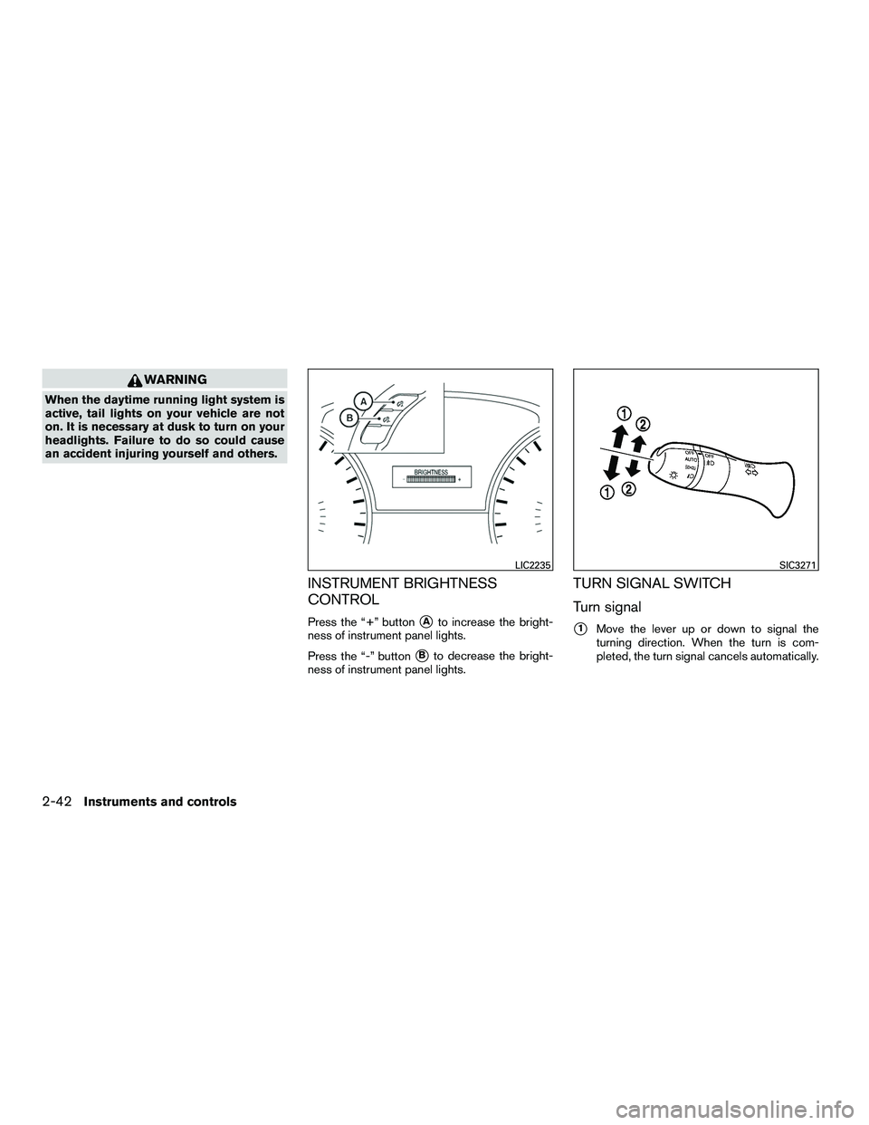 INFINITI QX60-HYBRID 2016  Owners Manual WARNING
When the daytime running light system is
active, tail lights on your vehicle are not
on. It is necessary at dusk to turn on your
headlights. Failure to do so could cause
an accident injuring y