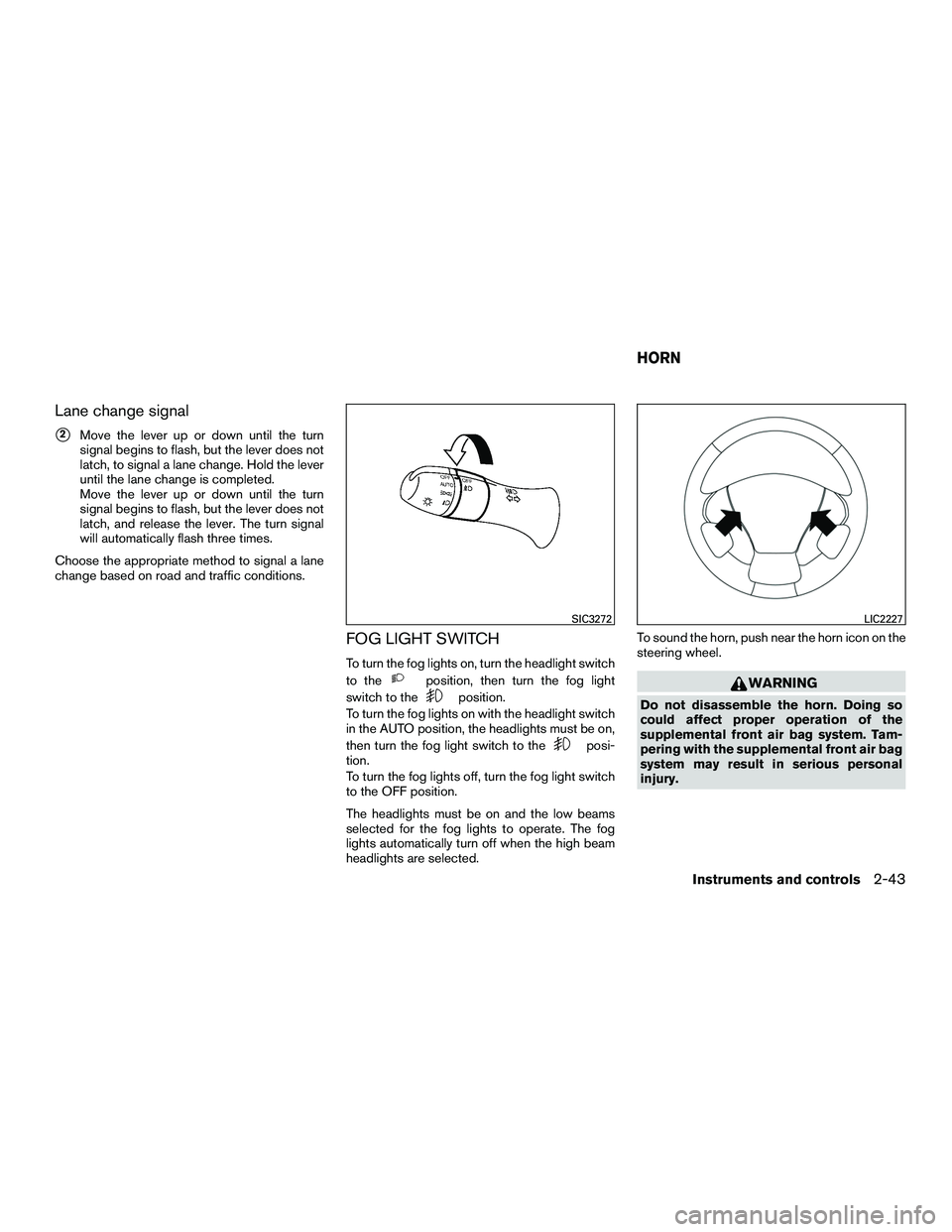INFINITI QX60-HYBRID 2016  Owners Manual Lane change signal
2Move the lever up or down until the turn
signal begins to flash, but the lever does not
latch, to signal a lane change. Hold the lever
until the lane change is completed.
Move the