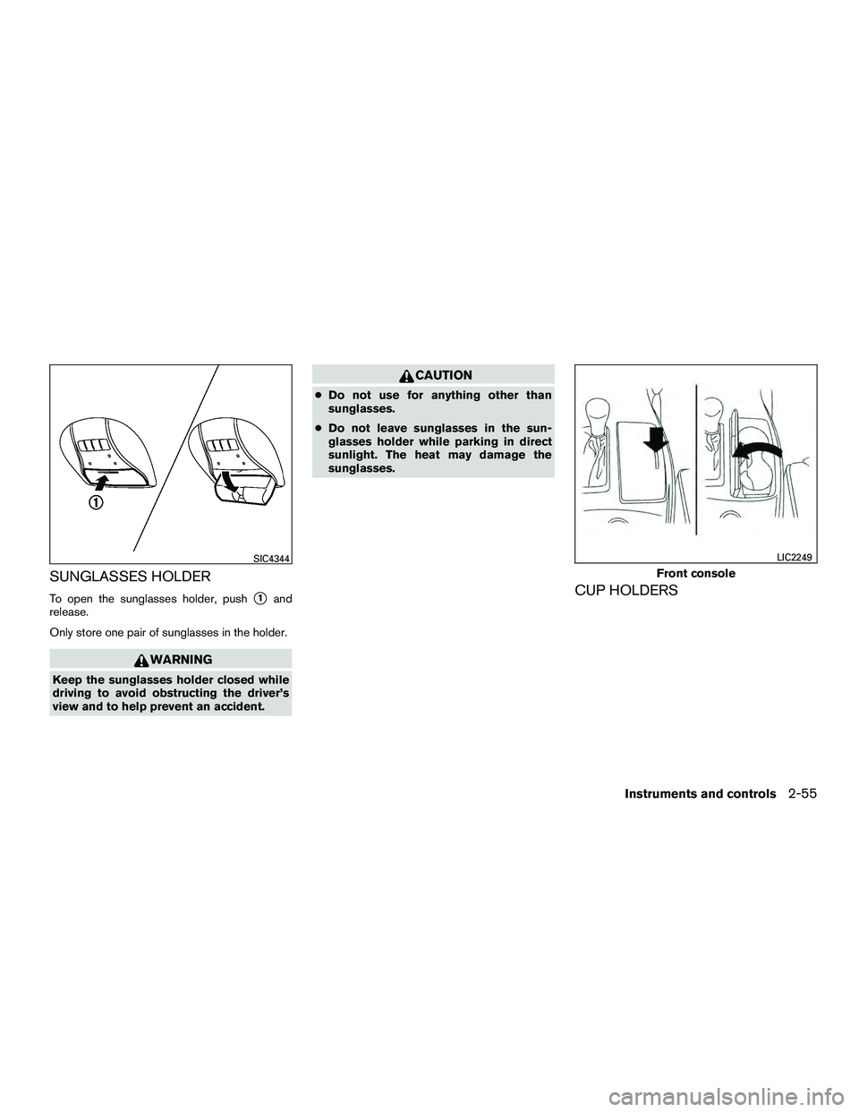 INFINITI QX60-HYBRID 2016  Owners Manual SUNGLASSES HOLDER
To open the sunglasses holder, push1and
release.
Only store one pair of sunglasses in the holder.
WARNING
Keep the sunglasses holder closed while
driving to avoid obstructing the dr