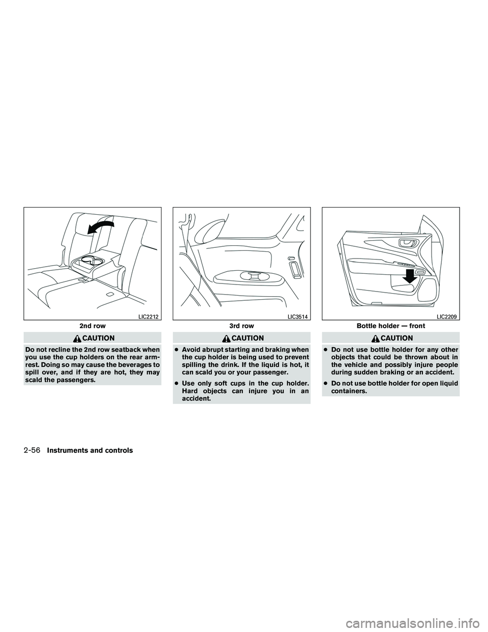 INFINITI QX60-HYBRID 2016  Owners Manual CAUTION
Do not recline the 2nd row seatback when
you use the cup holders on the rear arm-
rest. Doing so may cause the beverages to
spill over, and if they are hot, they may
scald the passengers.
CAUT
