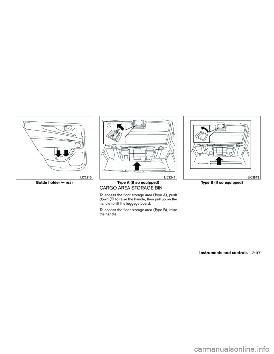 INFINITI QX60-HYBRID 2016  Owners Manual CARGO AREA STORAGE BIN
To access the floor storage area (Type A) , push
down
1to raise the handle, then pull up on the
handle to lift the luggage board.
To access the floor storage area (Type B) , ra