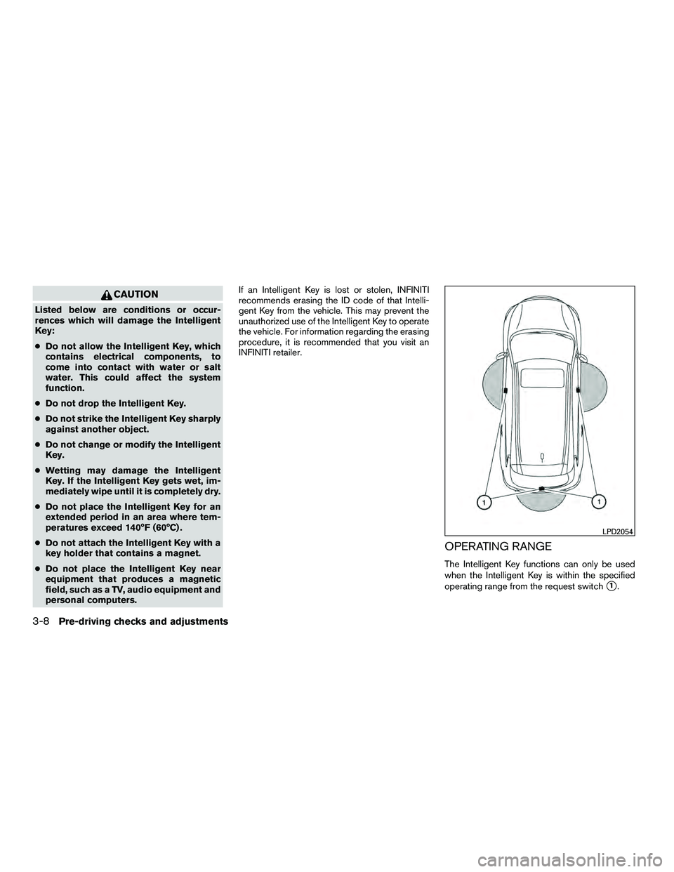 INFINITI QX60-HYBRID 2016  Owners Manual CAUTION
Listed below are conditions or occur-
rences which will damage the Intelligent
Key:
●Do not allow the Intelligent Key, which
contains electrical components, to
come into contact with water o