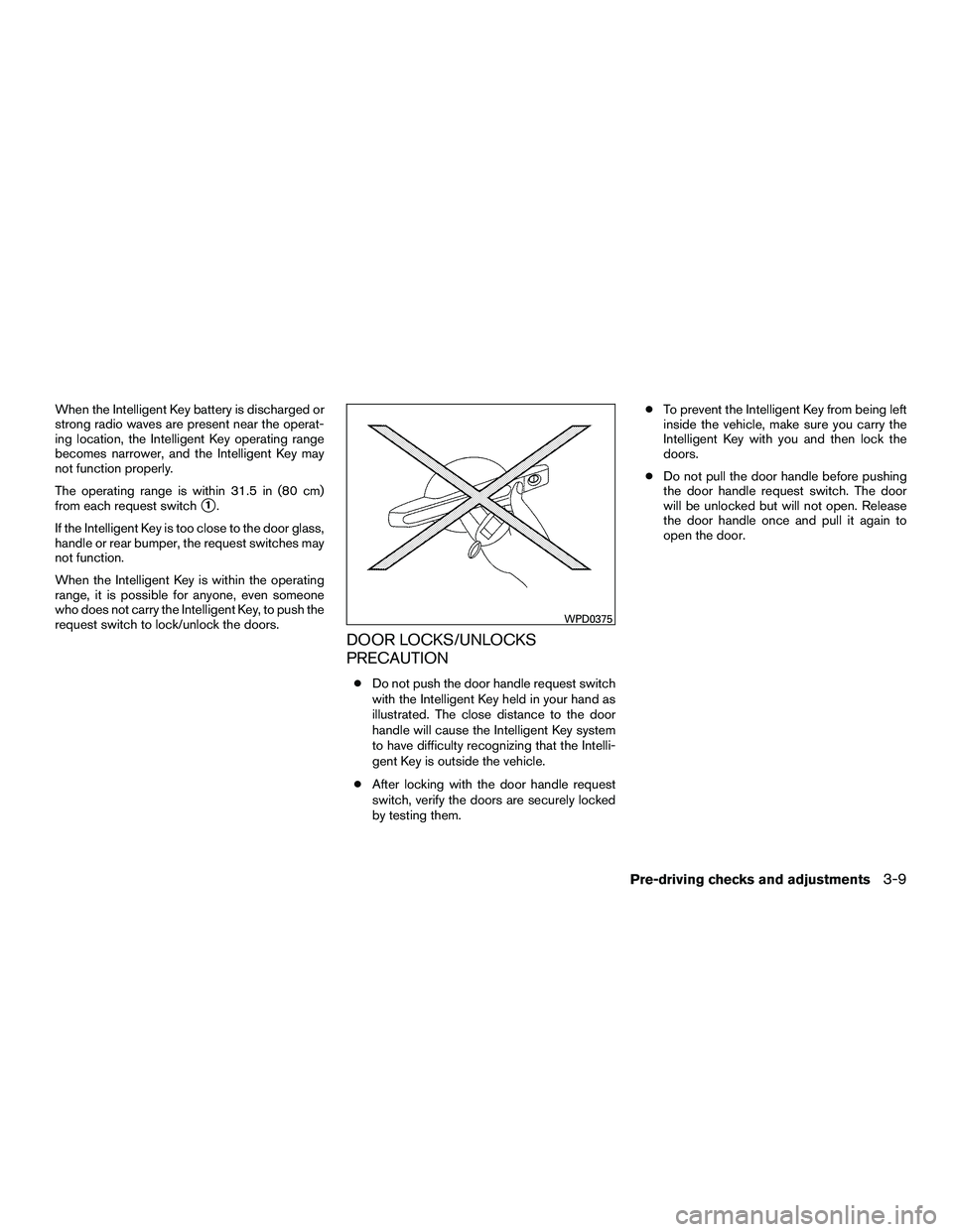 INFINITI QX60-HYBRID 2016  Owners Manual When the Intelligent Key battery is discharged or
strong radio waves are present near the operat-
ing location, the Intelligent Key operating range
becomes narrower, and the Intelligent Key may
not fu