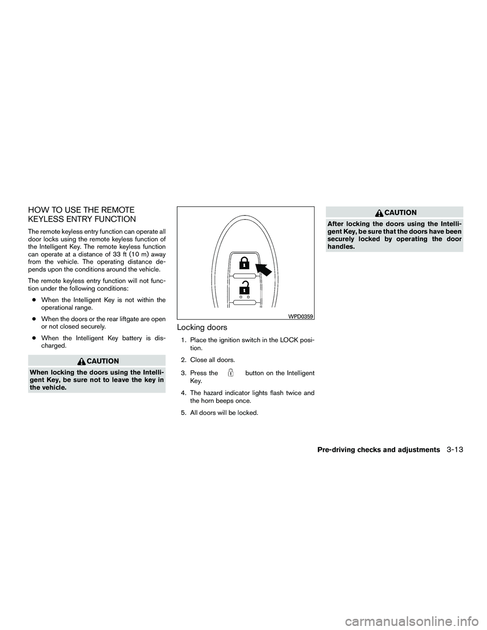 INFINITI QX60-HYBRID 2016  Owners Manual HOW TO USE THE REMOTE
KEYLESS ENTRY FUNCTION
The remote keyless entry function can operate all
door locks using the remote keyless function of
the Intelligent Key. The remote keyless function
can oper