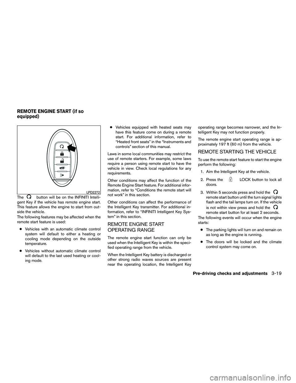 INFINITI QX60-HYBRID 2016  Owners Manual Thebutton will be on the INFINITI Intelli-
gent Key if the vehicle has remote engine start.
This feature allows the engine to start from out-
side the vehicle.
The following features may be affected w