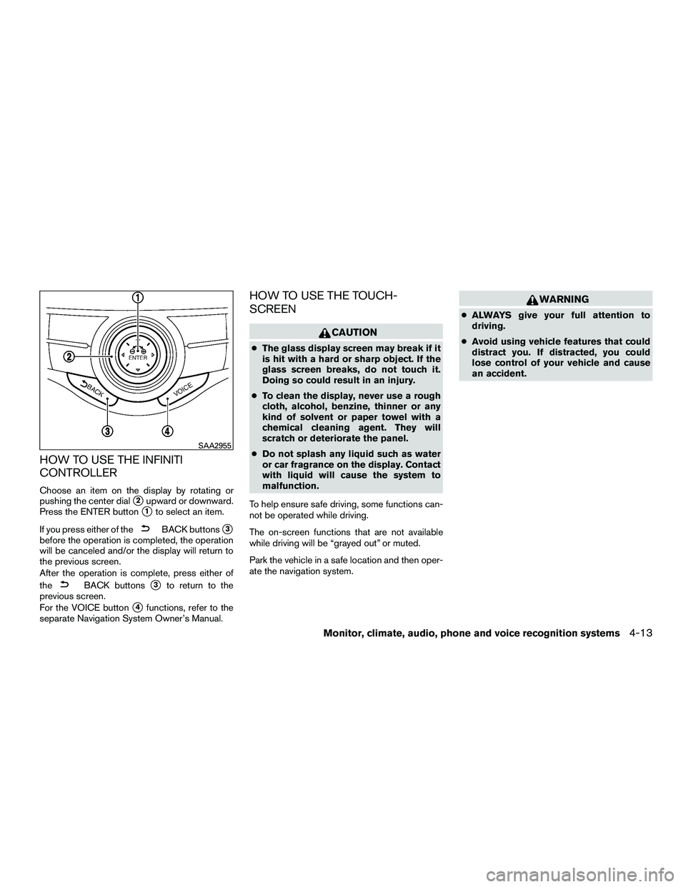 INFINITI QX60-HYBRID 2016 User Guide HOW TO USE THE INFINITI
CONTROLLER
Choose an item on the display by rotating or
pushing the center dial
2upward or downward.
Press the ENTER button
1to select an item.
If you press either of the
BAC