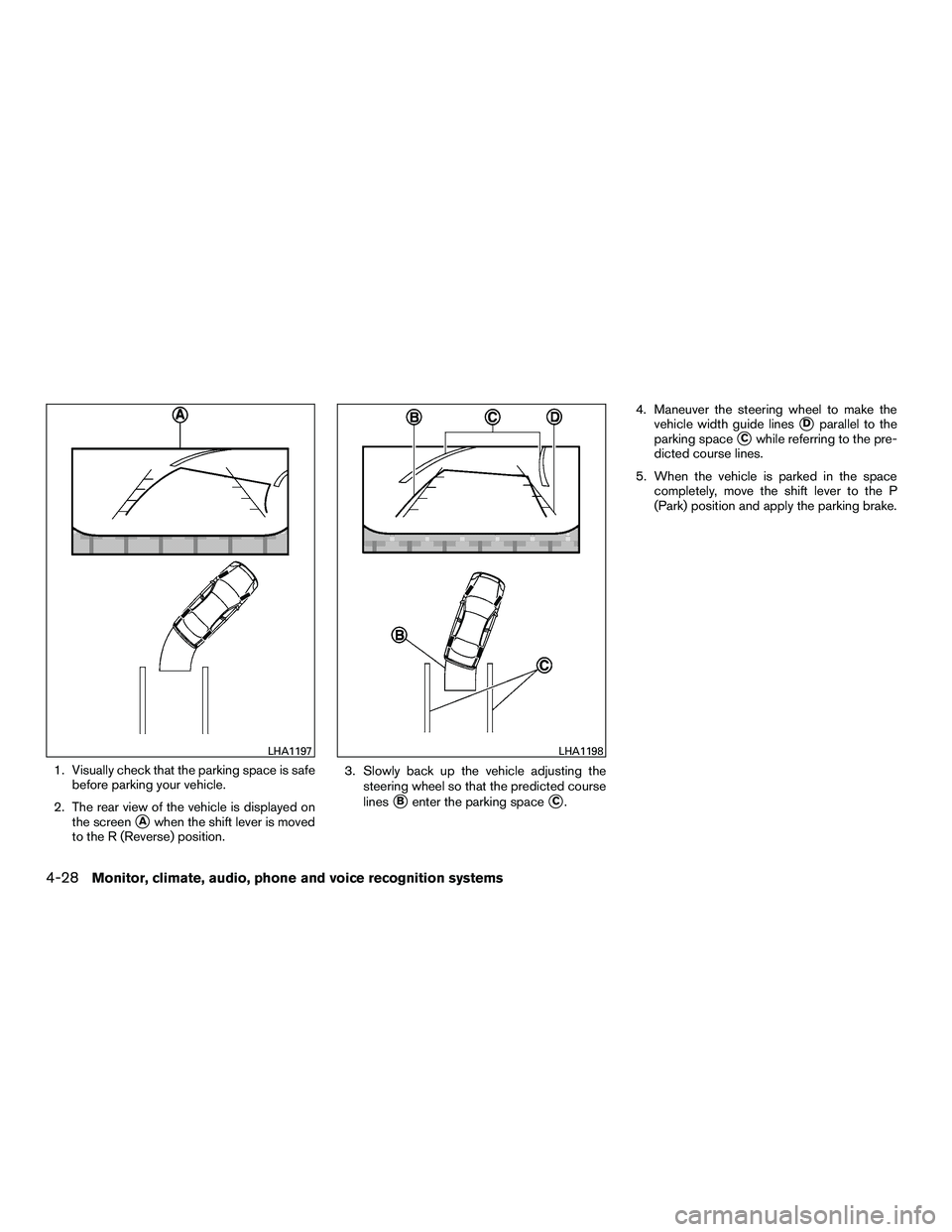 INFINITI QX60-HYBRID 2016  Owners Manual 1. Visually check that the parking space is safebefore parking your vehicle.
2. The rear view of the vehicle is displayed on the screen
Awhen the shift lever is moved
to the R (Reverse) position. 3. 