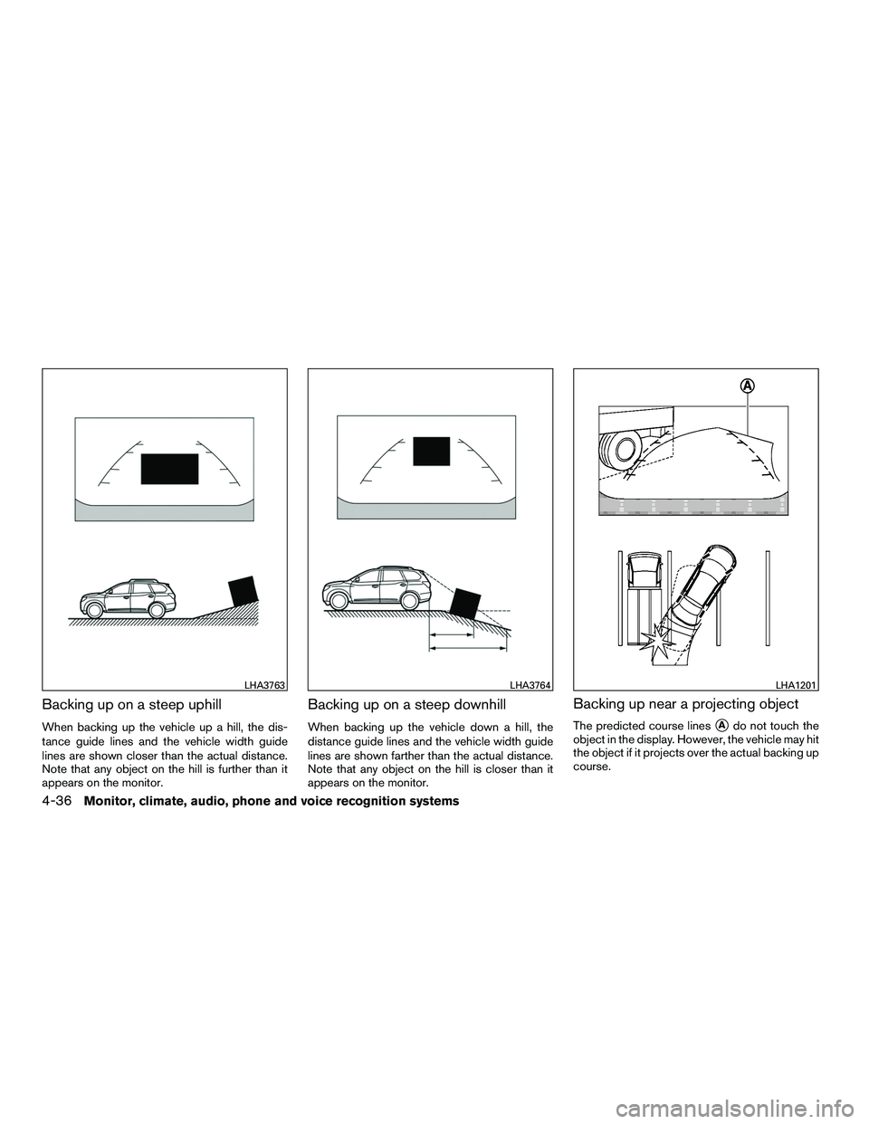 INFINITI QX60-HYBRID 2016  Owners Manual Backing up on a steep uphill
When backing up the vehicle up a hill, the dis-
tance guide lines and the vehicle width guide
lines are shown closer than the actual distance.
Note that any object on the 