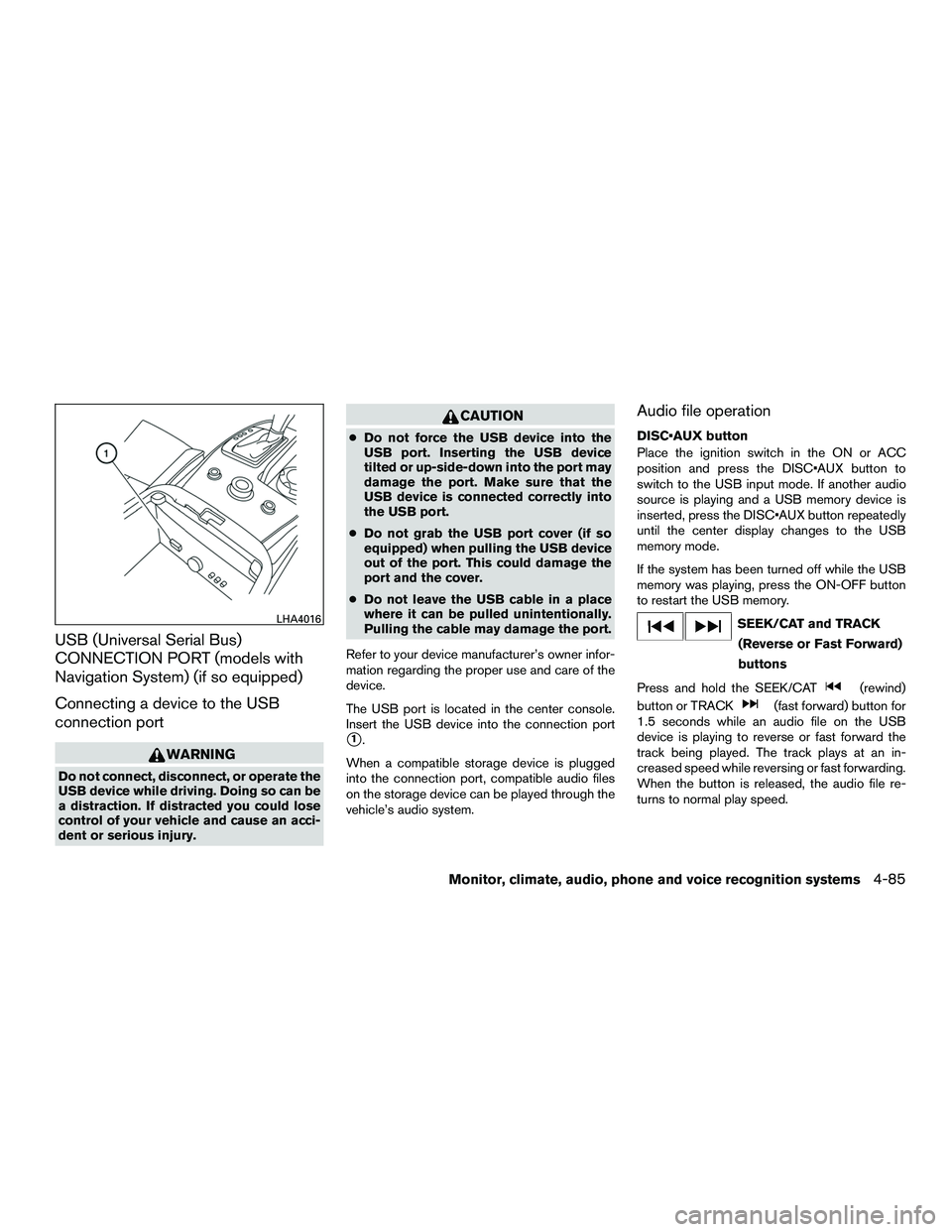 INFINITI QX60-HYBRID 2016 Owners Guide USB (Universal Serial Bus)
CONNECTION PORT (models with
Navigation System) (if so equipped)
Connecting a device to the USB
connection port
WARNING
Do not connect, disconnect, or operate the
USB device