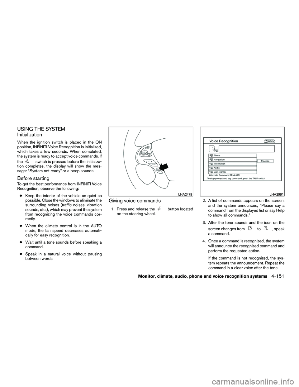 INFINITI QX60-HYBRID 2016 Owners Manual USING THE SYSTEM
Initialization
When the ignition switch is placed in the ON
position, INFINITI Voice Recognition is initialized,
which takes a few seconds. When completed,
the system is ready to acce INFINITI QX60-HYBRID 2016 Owners Manual USING THE SYSTEM
Initialization
When the ignition switch is placed in the ON
position, INFINITI Voice Recognition is initialized,
which takes a few seconds. When completed,
the system is ready to acce