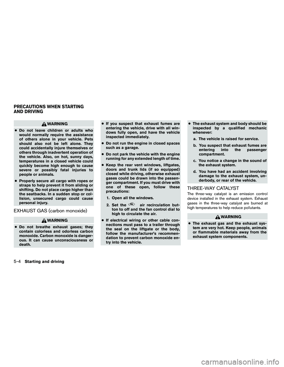 INFINITI QX60-HYBRID 2016 Repair Manual WARNING
●Do not leave children or adults who
would normally require the assistance
of others alone in your vehicle. Pets
should also not be left alone. They
could accidentally injure themselves or
o
