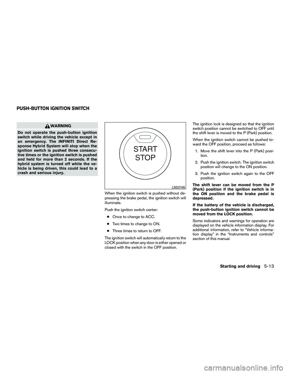 INFINITI QX60-HYBRID 2016 Owners Manual WARNING
Do not operate the push-button ignition
switch while driving the vehicle except in
an emergency. The INFINITI Direct Re-
sponse Hybrid System will stop when the
ignition switch is pushed three INFINITI QX60-HYBRID 2016 Owners Manual WARNING
Do not operate the push-button ignition
switch while driving the vehicle except in
an emergency. The INFINITI Direct Re-
sponse Hybrid System will stop when the
ignition switch is pushed three