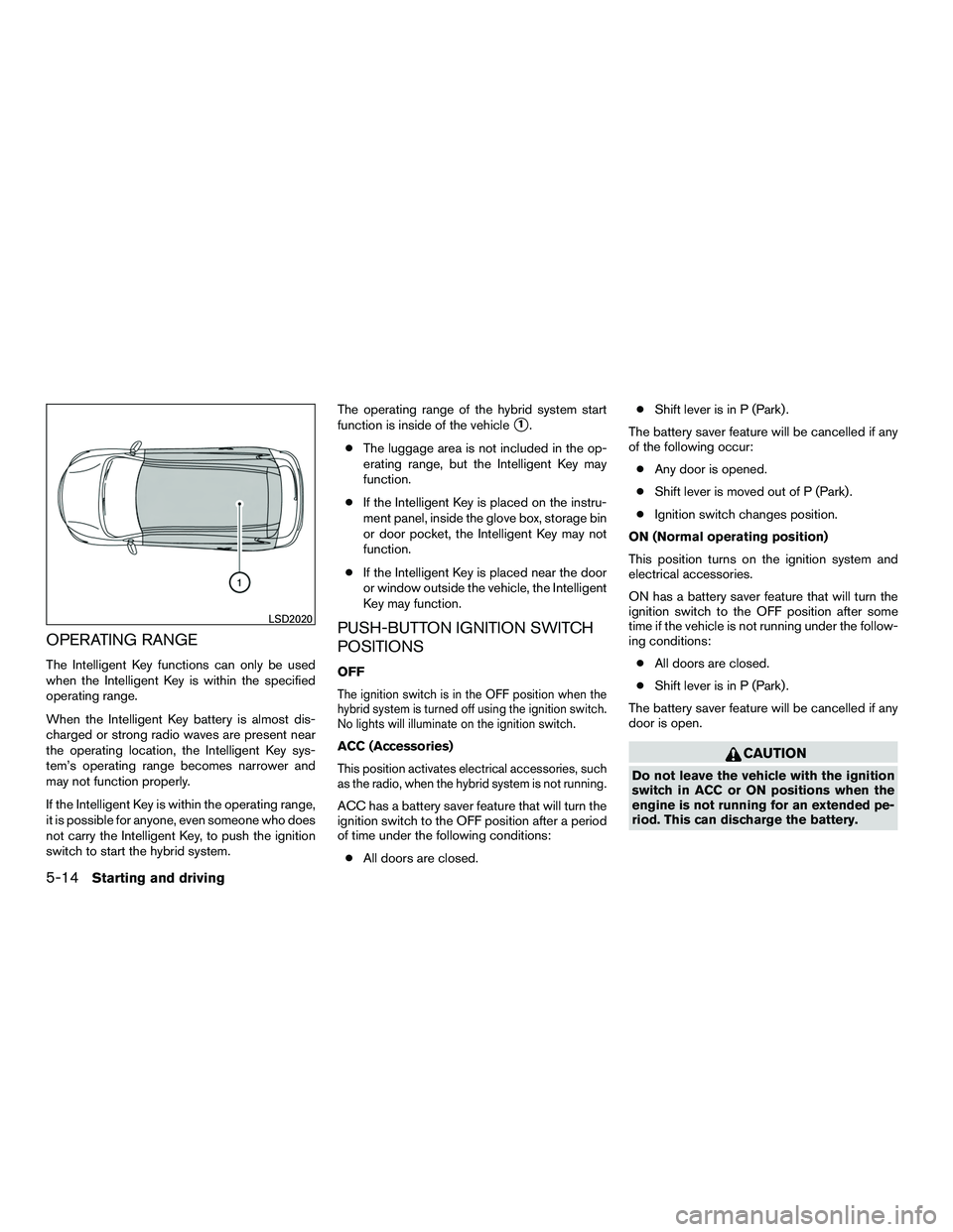 INFINITI QX60-HYBRID 2016 Repair Manual OPERATING RANGE
The Intelligent Key functions can only be used
when the Intelligent Key is within the specified
operating range.
When the Intelligent Key battery is almost dis-
charged or strong radio