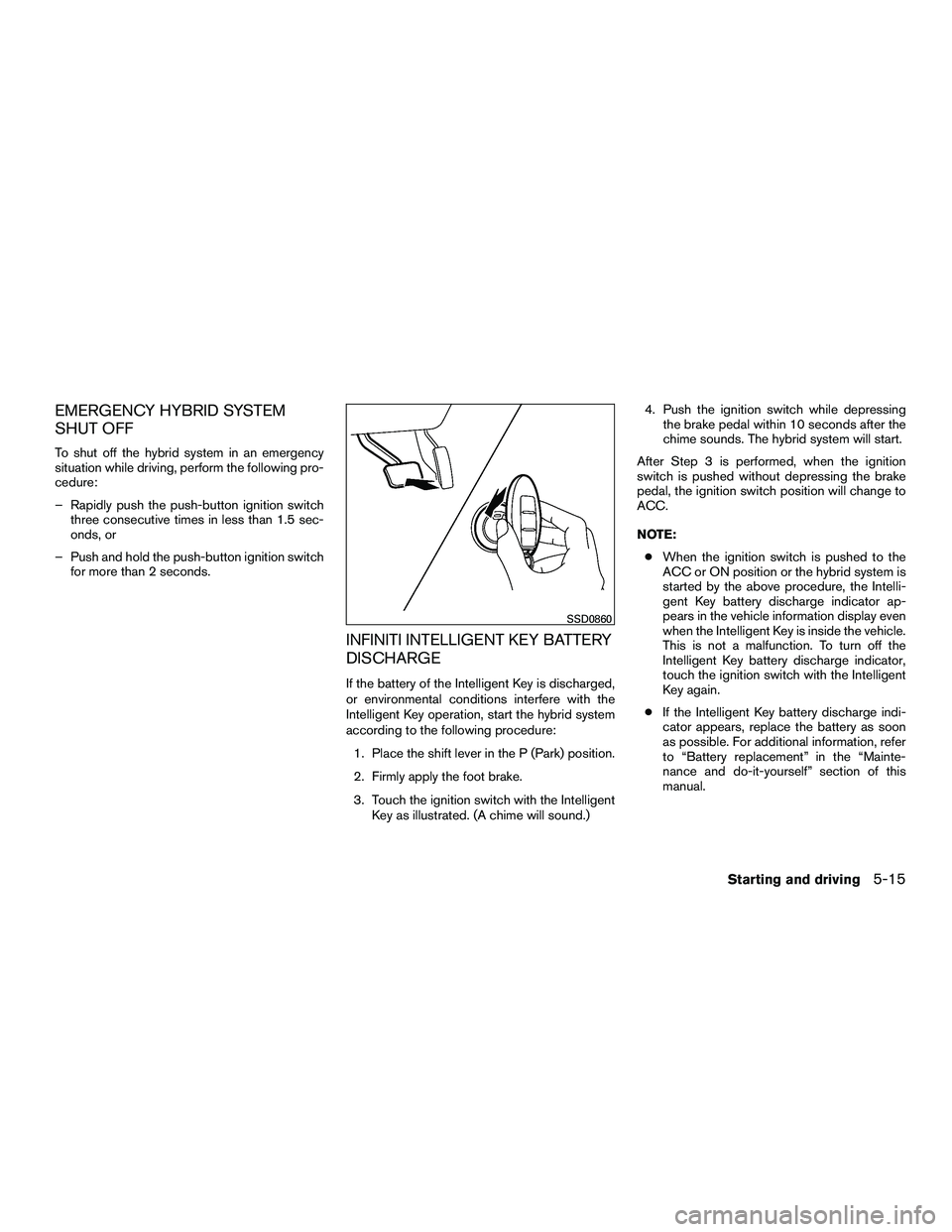 INFINITI QX60-HYBRID 2016 Owners Manual EMERGENCY HYBRID SYSTEM
SHUT OFF
To shut off the hybrid system in an emergency
situation while driving, perform the following pro-
cedure:
– Rapidly push the push-button ignition switchthree consecu INFINITI QX60-HYBRID 2016 Owners Manual EMERGENCY HYBRID SYSTEM
SHUT OFF
To shut off the hybrid system in an emergency
situation while driving, perform the following pro-
cedure:
– Rapidly push the push-button ignition switchthree consecu