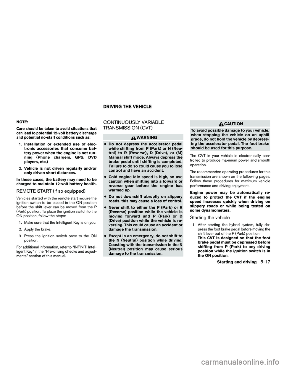 INFINITI QX60-HYBRID 2016 User Guide NOTE:
Care should be taken to avoid situations that
can lead to potential 12-volt battery discharge
and potential no-start conditions such as:
1.Installation or extended use of elec-
tronic accessorie