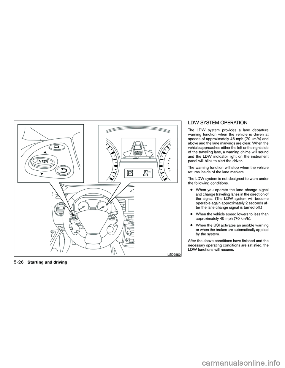 INFINITI QX60-HYBRID 2016 Owners Guide LDW SYSTEM OPERATION
The LDW system provides a lane departure
warning function when the vehicle is driven at
speeds of approximately 45 mph (70 km/h) and
above and the lane markings are clear. When th