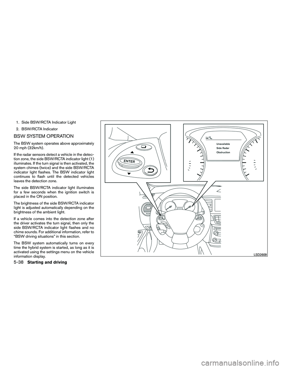 INFINITI QX60-HYBRID 2016 Owners Manual 1. Side BSW/RCTA Indicator Light
2. BSW/RCTA Indicator
BSW SYSTEM OPERATION
The BSW system operates above approximately
20 mph (32km/h) .
If the radar sensors detect a vehicle in the detec-
tion zone, INFINITI QX60-HYBRID 2016 Owners Manual 1. Side BSW/RCTA Indicator Light
2. BSW/RCTA Indicator
BSW SYSTEM OPERATION
The BSW system operates above approximately
20 mph (32km/h) .
If the radar sensors detect a vehicle in the detec-
tion zone,