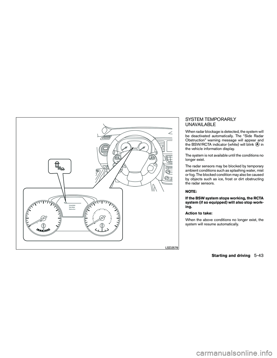 INFINITI QX60-HYBRID 2016 Service Manual SYSTEM TEMPORARILY
UNAVAILABLE
When radar blockage is detected, the system will
be deactivated automatically. The “Side Radar
Obstruction” warning message will appear and
the BSW/RCTA indicator (w