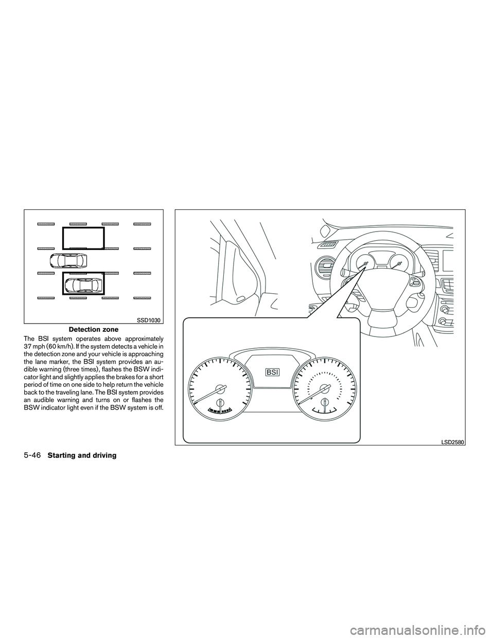INFINITI QX60-HYBRID 2016 Owners Manual The BSI system operates above approximately
37 mph (60 km/h). If the system detects a vehicle in
the detection zone and your vehicle is approaching
the lane marker, the BSI system provides an au-
dibl INFINITI QX60-HYBRID 2016 Owners Manual The BSI system operates above approximately
37 mph (60 km/h). If the system detects a vehicle in
the detection zone and your vehicle is approaching
the lane marker, the BSI system provides an au-
dibl