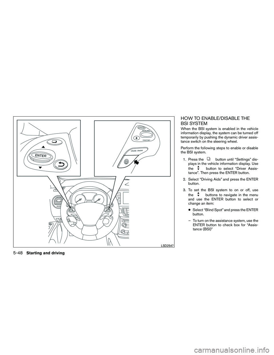 INFINITI QX60-HYBRID 2016 Owners Manual HOW TO ENABLE/DISABLE THE
BSI SYSTEM
When the BSI system is enabled in the vehicle
information display, the system can be turned off
temporarily by pushing the dynamic driver assis-
tance switch on th INFINITI QX60-HYBRID 2016 Owners Manual HOW TO ENABLE/DISABLE THE
BSI SYSTEM
When the BSI system is enabled in the vehicle
information display, the system can be turned off
temporarily by pushing the dynamic driver assis-
tance switch on th