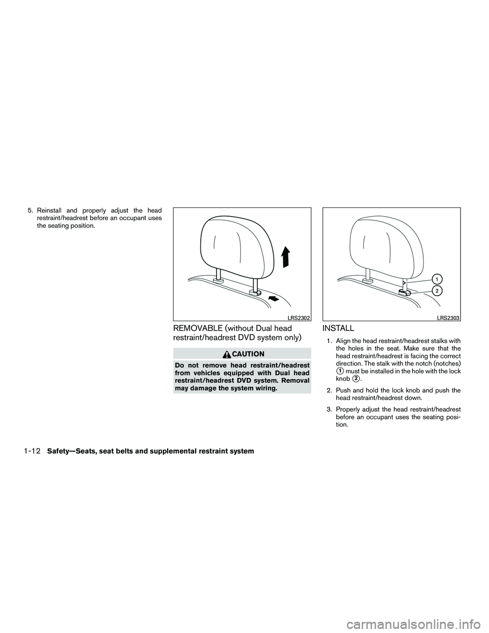 INFINITI QX60-HYBRID 2016 Owners Manual 5. Reinstall and properly adjust the headrestraint/headrest before an occupant uses
the seating position.
REMOVABLE (without Dual head
restraint/headrest DVD system only)
CAUTION
Do not remove head re INFINITI QX60-HYBRID 2016 Owners Manual 5. Reinstall and properly adjust the headrestraint/headrest before an occupant uses
the seating position.
REMOVABLE (without Dual head
restraint/headrest DVD system only)
CAUTION
Do not remove head re