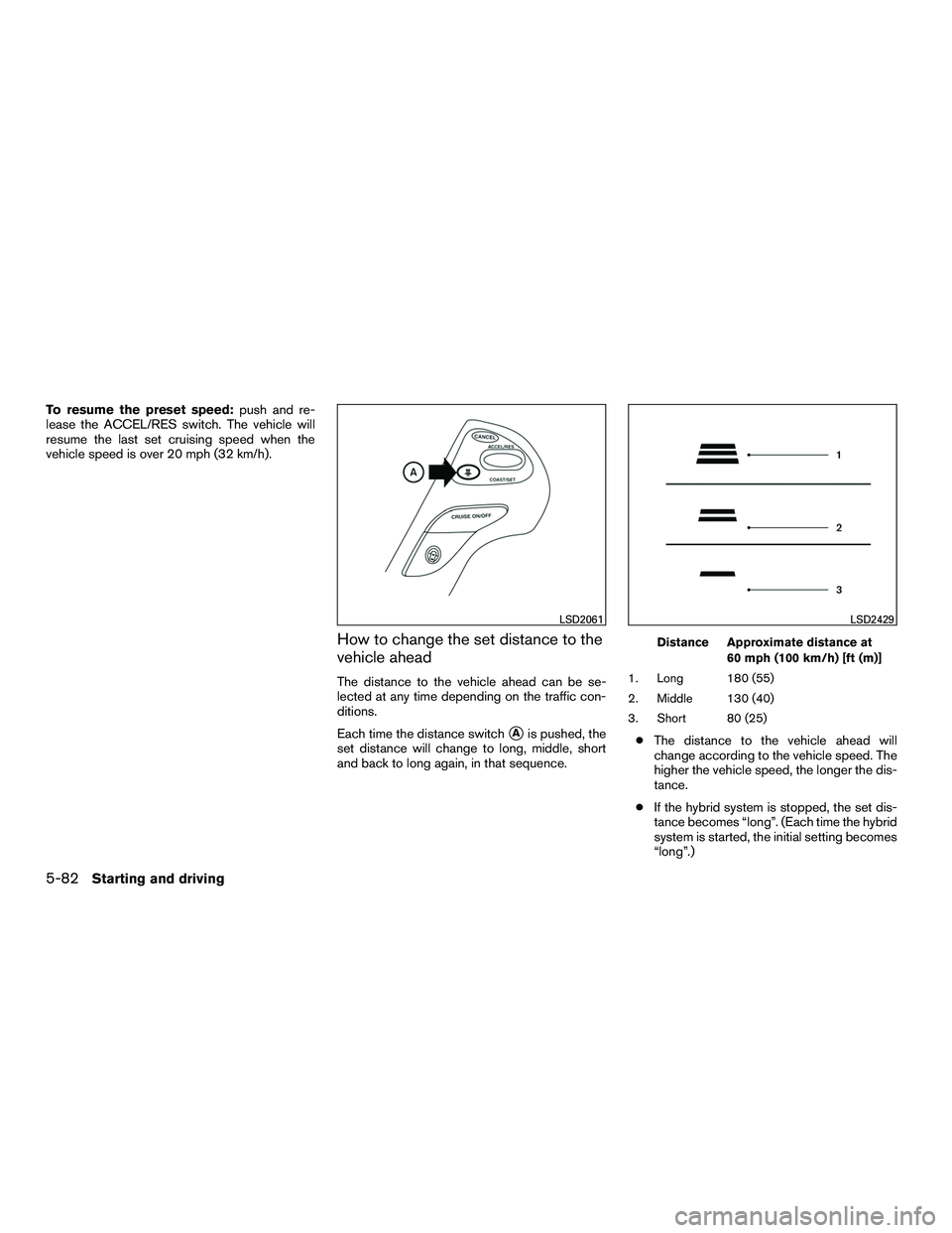 INFINITI QX60-HYBRID 2016 Workshop Manual To resume the preset speed:push and re-
lease the ACCEL/RES switch. The vehicle will
resume the last set cruising speed when the
vehicle speed is over 20 mph (32 km/h).
How to change the set distance 