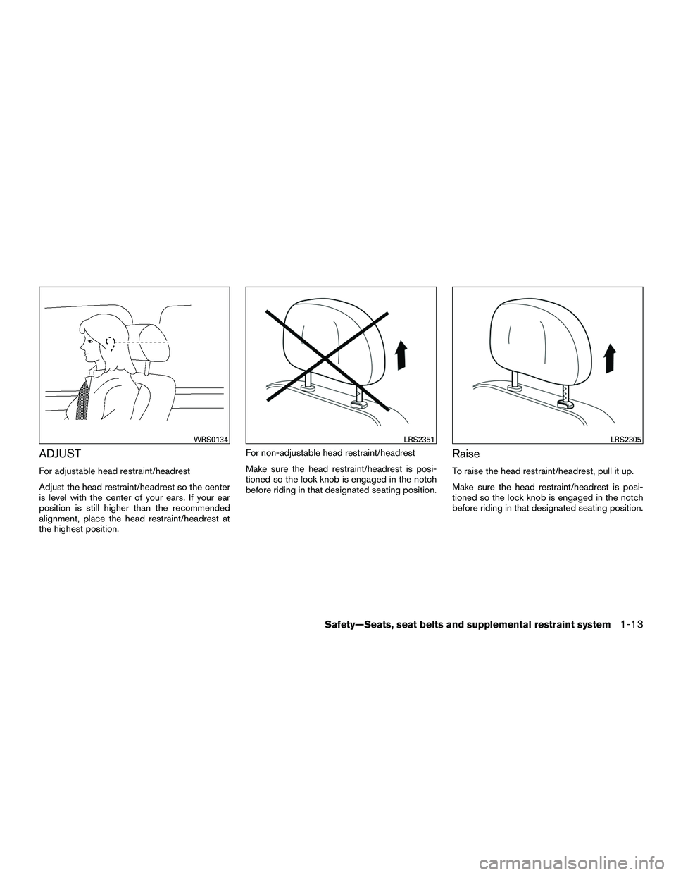 INFINITI QX60-HYBRID 2016 Owners Manual ADJUST
For adjustable head restraint/headrest
Adjust the head restraint/headrest so the center
is level with the center of your ears. If your ear
position is still higher than the recommended
alignmen INFINITI QX60-HYBRID 2016 Owners Manual ADJUST
For adjustable head restraint/headrest
Adjust the head restraint/headrest so the center
is level with the center of your ears. If your ear
position is still higher than the recommended
alignmen