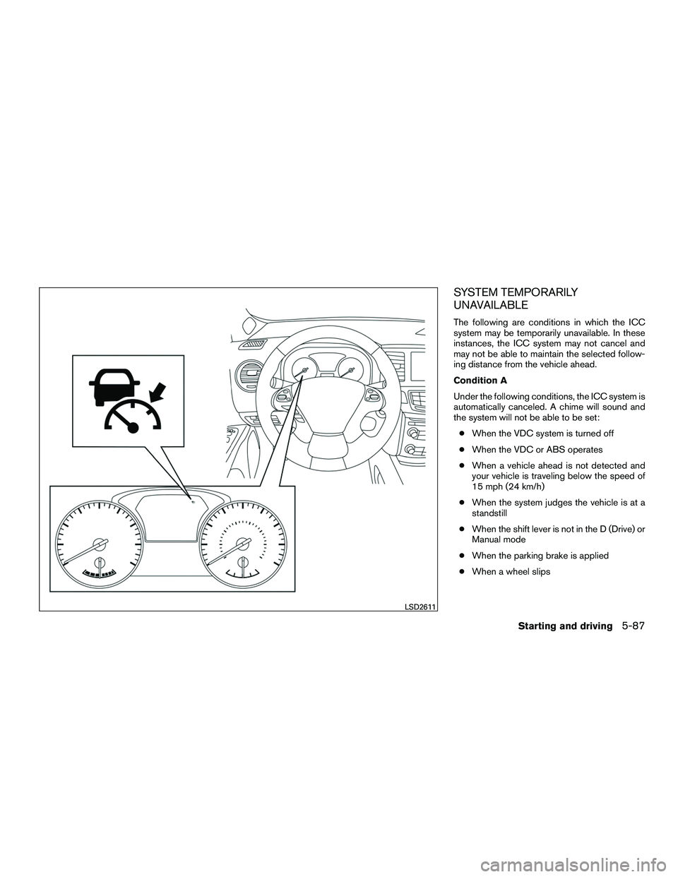 INFINITI QX60-HYBRID 2016  Owners Manual SYSTEM TEMPORARILY
UNAVAILABLE
The following are conditions in which the ICC
system may be temporarily unavailable. In these
instances, the ICC system may not cancel and
may not be able to maintain th