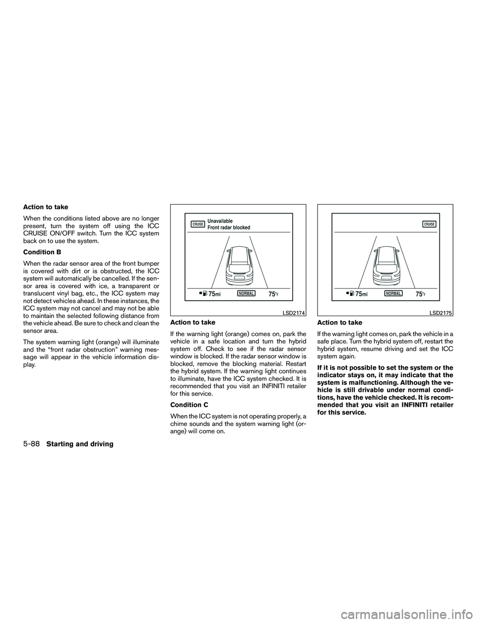 INFINITI QX60-HYBRID 2016 Owners Manual Action to take
When the conditions listed above are no longer
present, turn the system off using the ICC
CRUISE ON/OFF switch. Turn the ICC system
back on to use the system.
Condition B
When the radar