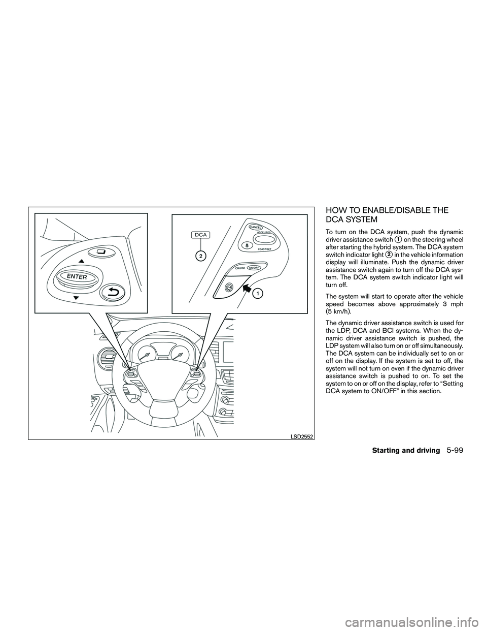 INFINITI QX60-HYBRID 2016  Owners Manual HOW TO ENABLE/DISABLE THE
DCA SYSTEM
To turn on the DCA system, push the dynamic
driver assistance switch
1on the steering wheel
after starting the hybrid system. The DCA system
switch indicator ligh