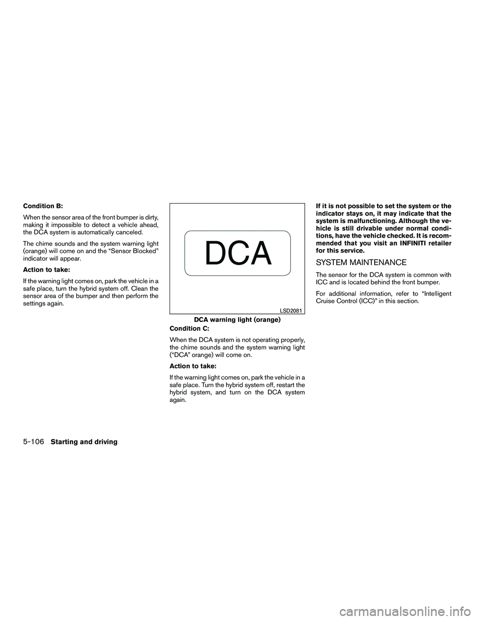 INFINITI QX60-HYBRID 2016 Owners Manual Condition B:
When the sensor area of the front bumper is dirty,
making it impossible to detect a vehicle ahead,
the DCA system is automatically canceled.
The chime sounds and the system warning light

