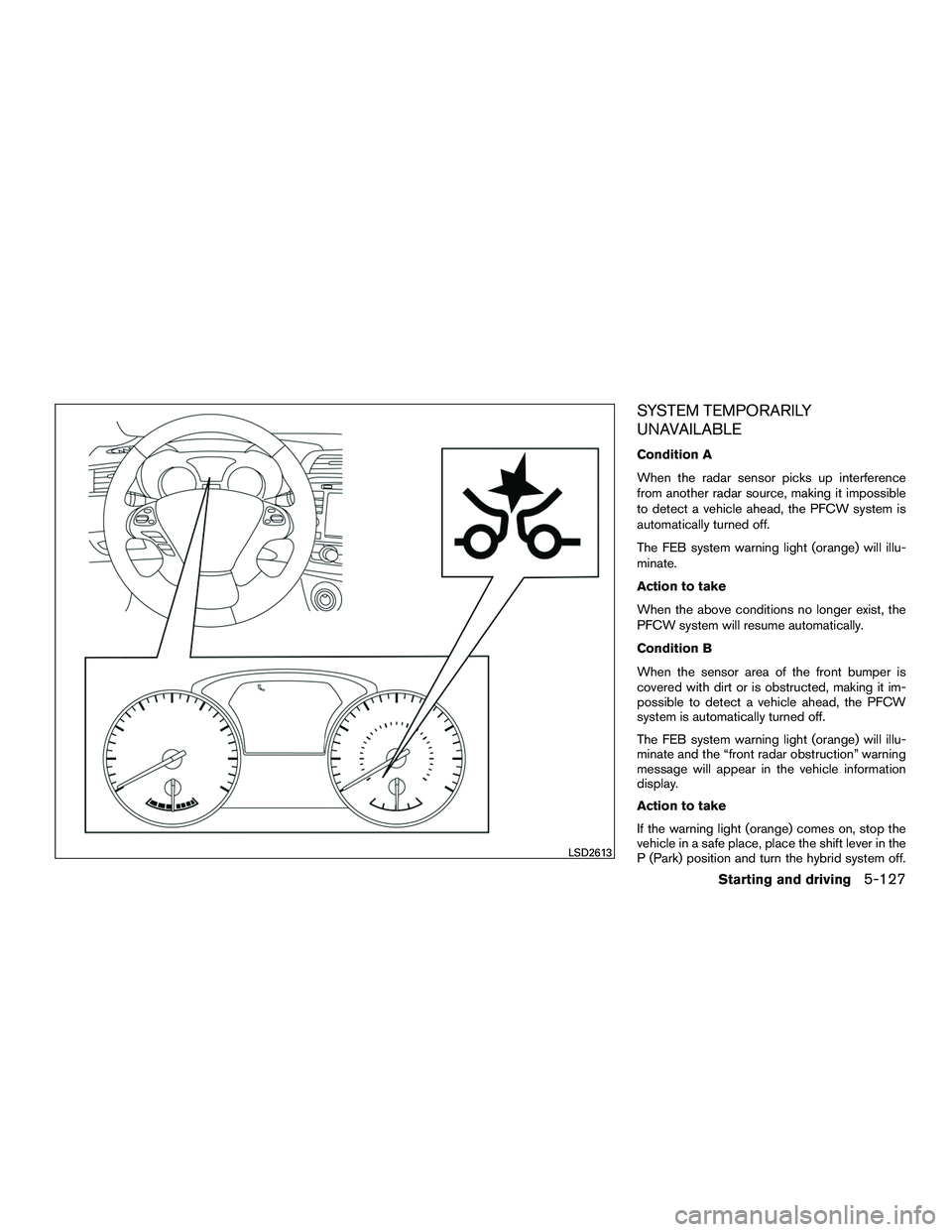 INFINITI QX60-HYBRID 2016 Repair Manual SYSTEM TEMPORARILY
UNAVAILABLE
Condition A
When the radar sensor picks up interference
from another radar source, making it impossible
to detect a vehicle ahead, the PFCW system is
automatically turne