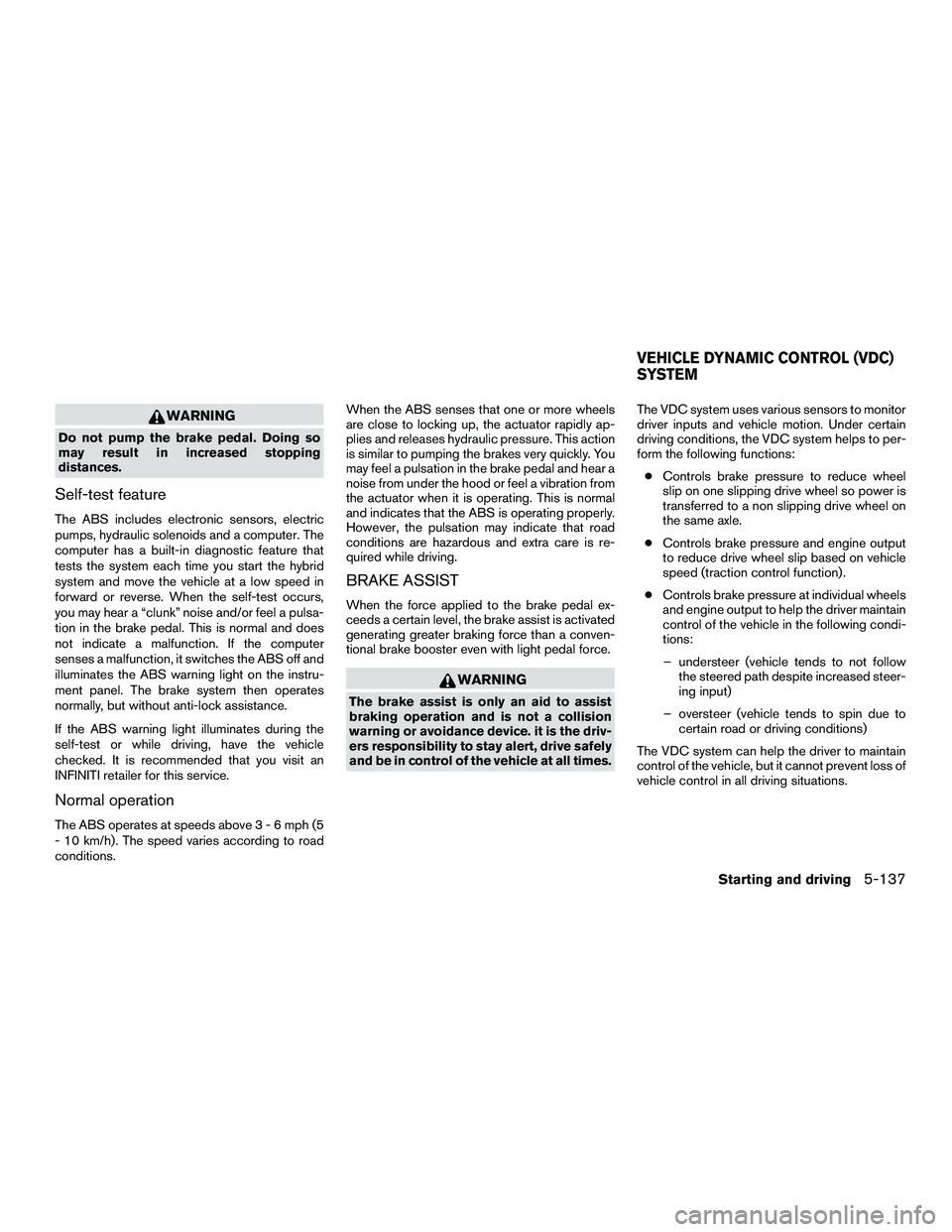 INFINITI QX60-HYBRID 2016 Owners Guide WARNING
Do not pump the brake pedal. Doing so
may result in increased stopping
distances.
Self-test feature
The ABS includes electronic sensors, electric
pumps, hydraulic solenoids and a computer. The INFINITI QX60-HYBRID 2016 Owners Guide WARNING
Do not pump the brake pedal. Doing so
may result in increased stopping
distances.
Self-test feature
The ABS includes electronic sensors, electric
pumps, hydraulic solenoids and a computer. The