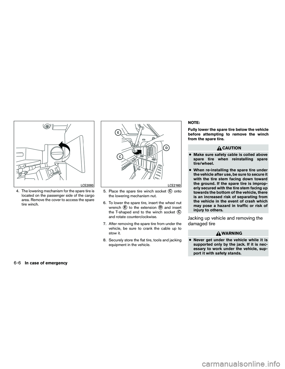 INFINITI QX60-HYBRID 2016  Owners Manual 4. The lowering mechanism for the spare tire islocated on the passenger side of the cargo
area. Remove the cover to access the spare
tire winch. 5. Place the spare tire winch socketConto
the lowering