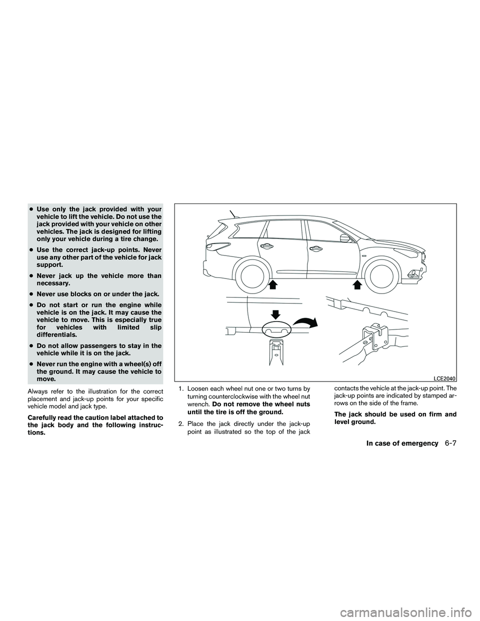 INFINITI QX60-HYBRID 2016  Owners Manual ●Use only the jack provided with your
vehicle to lift the vehicle. Do not use the
jack provided with your vehicle on other
vehicles. The jack is designed for lifting
only your vehicle during a tire 