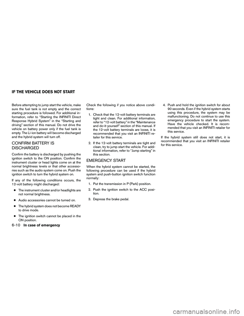 INFINITI QX60-HYBRID 2016  Owners Manual Before attempting to jump start the vehicle, make
sure the fuel tank is not empty and the correct
starting procedure is followed. For additional in-
formation, refer to “Starting the INFINITI Direct
