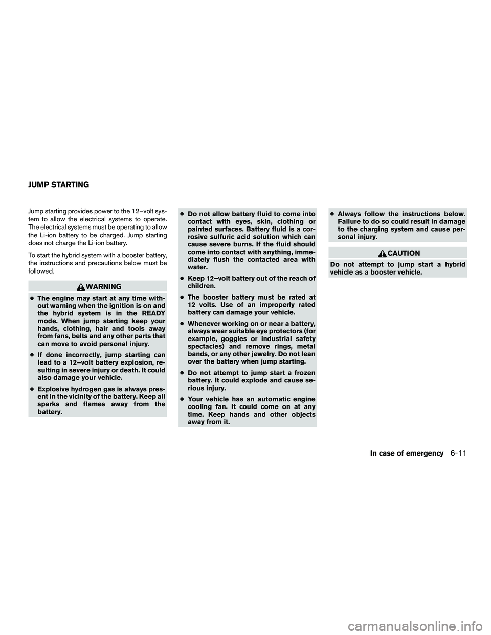 INFINITI QX60-HYBRID 2016  Owners Manual Jump starting provides power to the 12–volt sys-
tem to allow the electrical systems to operate.
The electrical systems must be operating to allow
the Li-ion battery to be charged. Jump starting
doe