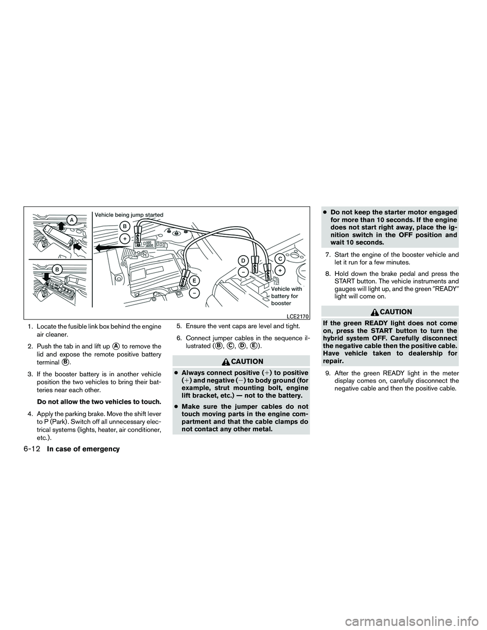 INFINITI QX60-HYBRID 2016 User Guide 1. Locate the fusible link box behind the engineair cleaner.
2. Push the tab in and lift up
Ato remove the
lid and expose the remote positive battery
terminal
B.
3. If the booster battery is in anot