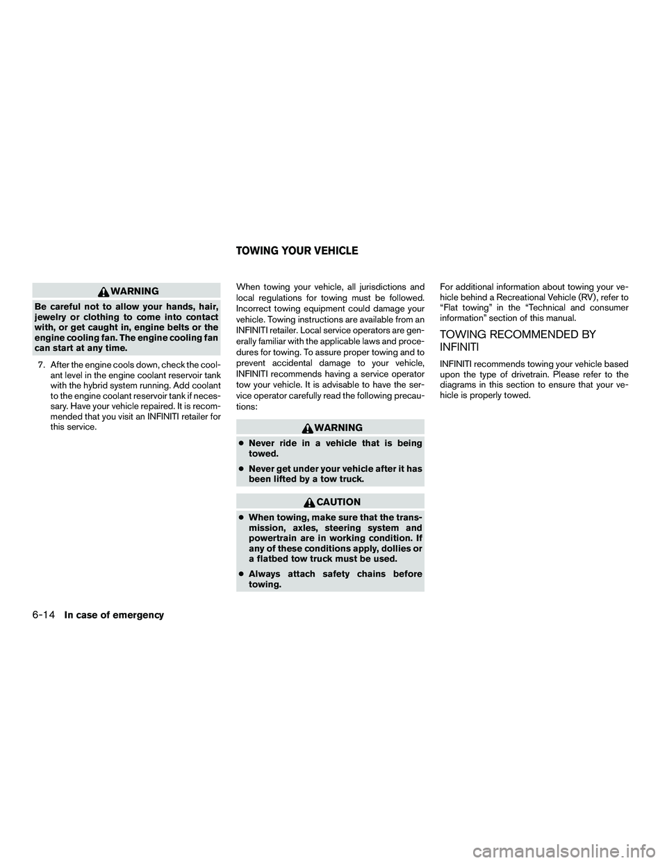 INFINITI QX60-HYBRID 2016 Owners Guide WARNING
Be careful not to allow your hands, hair,
jewelry or clothing to come into contact
with, or get caught in, engine belts or the
engine cooling fan. The engine cooling fan
can start at any time. INFINITI QX60-HYBRID 2016 Owners Guide WARNING
Be careful not to allow your hands, hair,
jewelry or clothing to come into contact
with, or get caught in, engine belts or the
engine cooling fan. The engine cooling fan
can start at any time.
