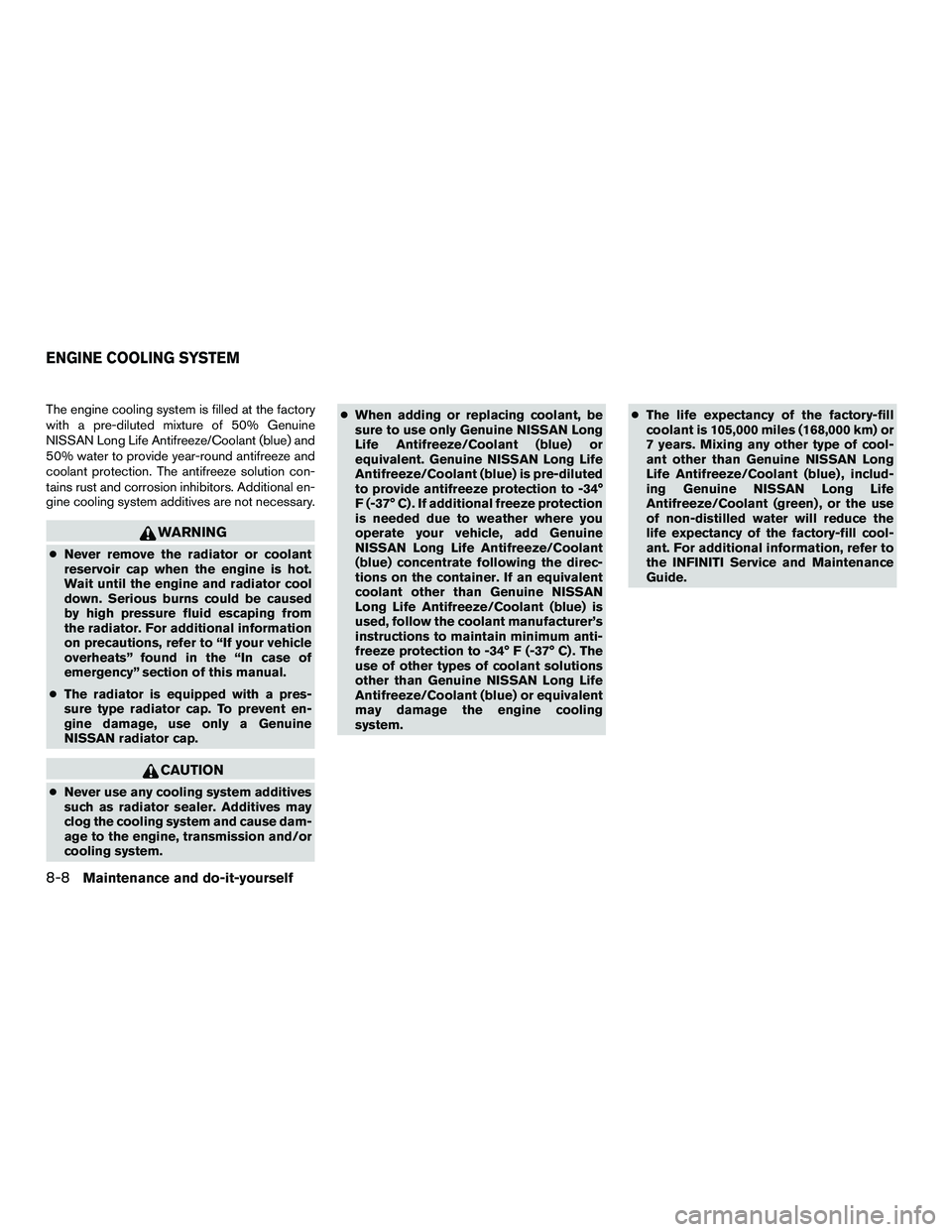 INFINITI QX60-HYBRID 2016  Owners Manual The engine cooling system is filled at the factory
with a pre-diluted mixture of 50% Genuine
NISSAN Long Life Antifreeze/Coolant (blue) and
50% water to provide year-round antifreeze and
coolant prote