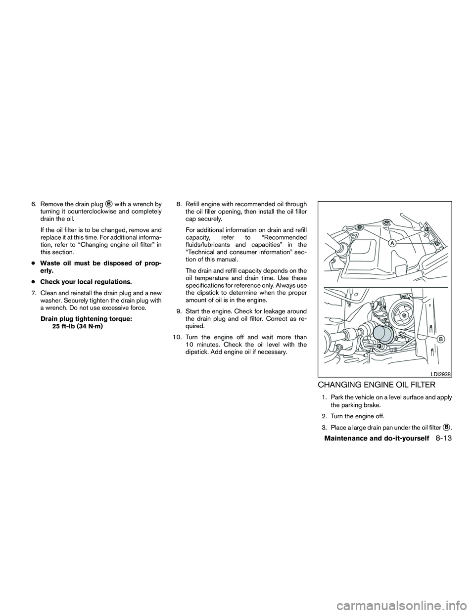 INFINITI QX60-HYBRID 2016 Service Manual 6. Remove the drain plugBwith a wrench by
turning it counterclockwise and completely
drain the oil.
If the oil filter is to be changed, remove and
replace it at this time. For additional informa-
tio