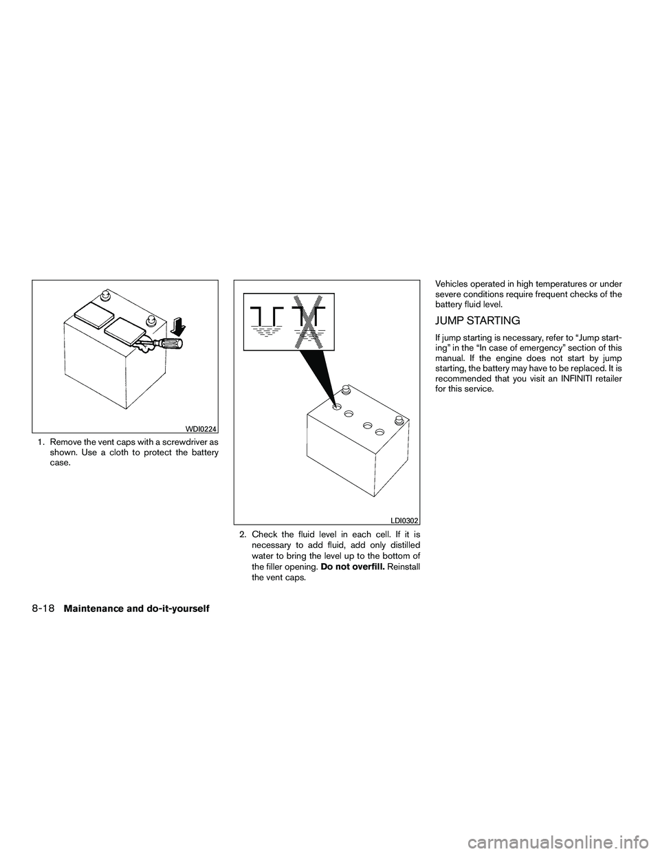 INFINITI QX60-HYBRID 2016 Workshop Manual 1. Remove the vent caps with a screwdriver asshown. Use a cloth to protect the battery
case.
2. Check the fluid level in each cell. If it isnecessary to add fluid, add only distilled
water to bring th INFINITI QX60-HYBRID 2016 Workshop Manual 1. Remove the vent caps with a screwdriver asshown. Use a cloth to protect the battery
case.
2. Check the fluid level in each cell. If it isnecessary to add fluid, add only distilled
water to bring th