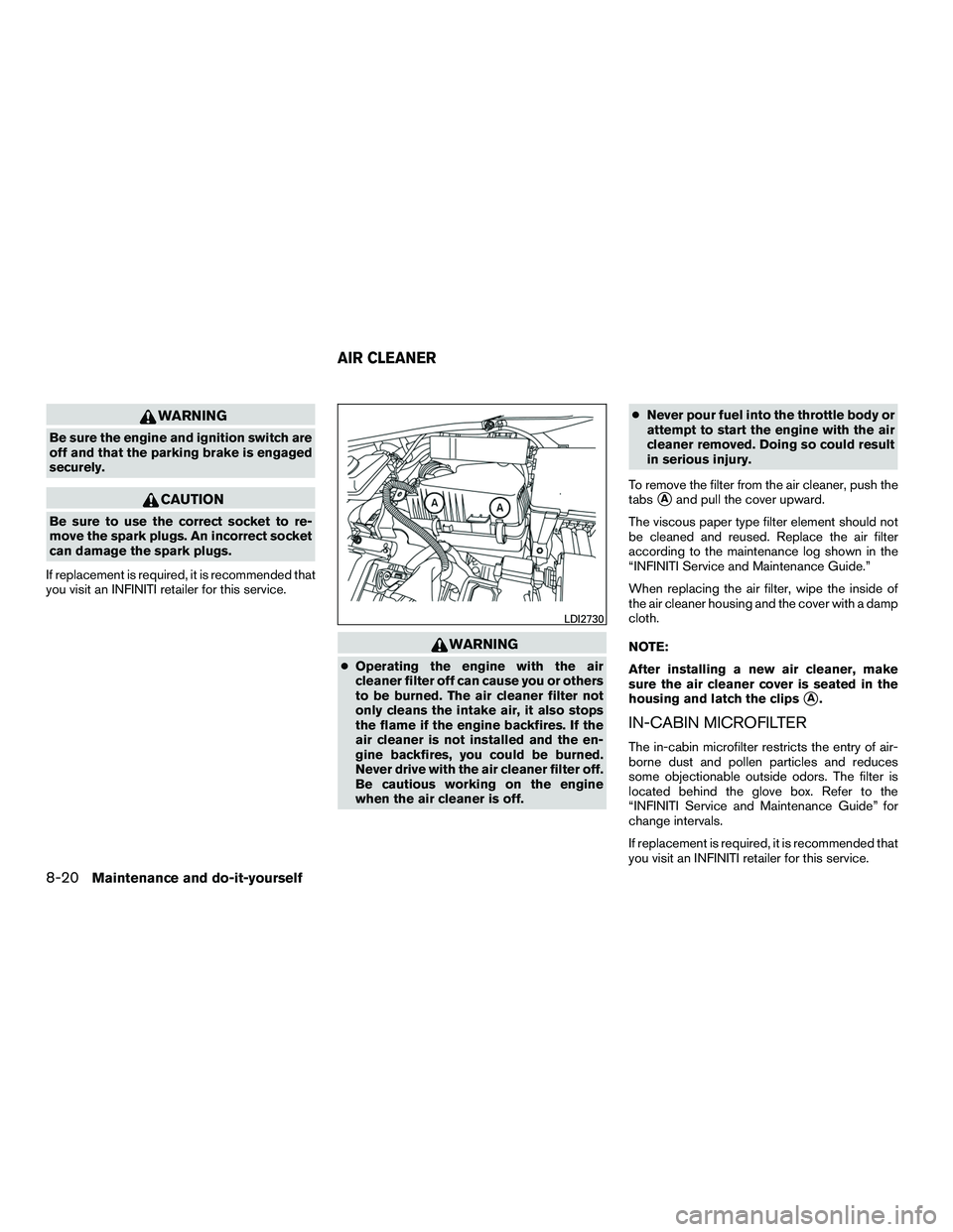 INFINITI QX60-HYBRID 2016 Owners Manual WARNING
Be sure the engine and ignition switch are
off and that the parking brake is engaged
securely.
CAUTION
Be sure to use the correct socket to re-
move the spark plugs. An incorrect socket
can da INFINITI QX60-HYBRID 2016 Owners Manual WARNING
Be sure the engine and ignition switch are
off and that the parking brake is engaged
securely.
CAUTION
Be sure to use the correct socket to re-
move the spark plugs. An incorrect socket
can da