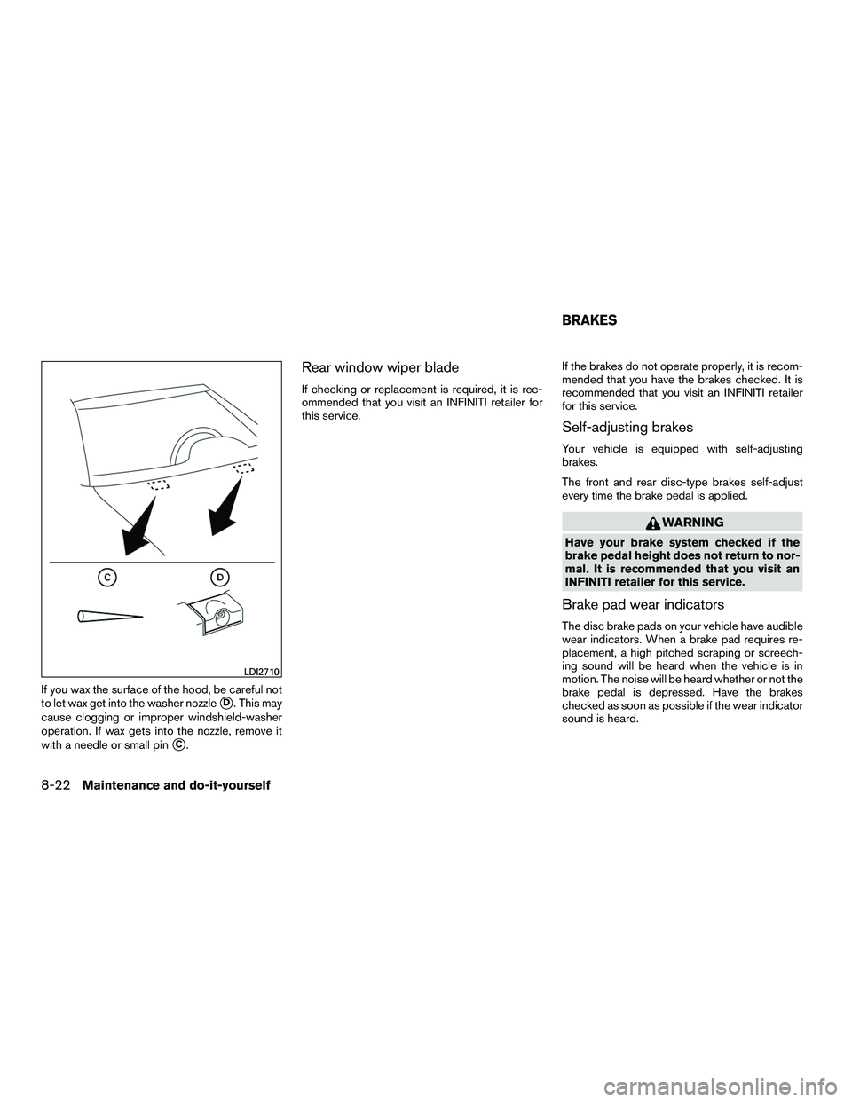 INFINITI QX60-HYBRID 2016 Owners Manual If you wax the surface of the hood, be careful not
to let wax get into the washer nozzle
D. This may
cause clogging or improper windshield-washer
operation. If wax gets into the nozzle, remove it
wit